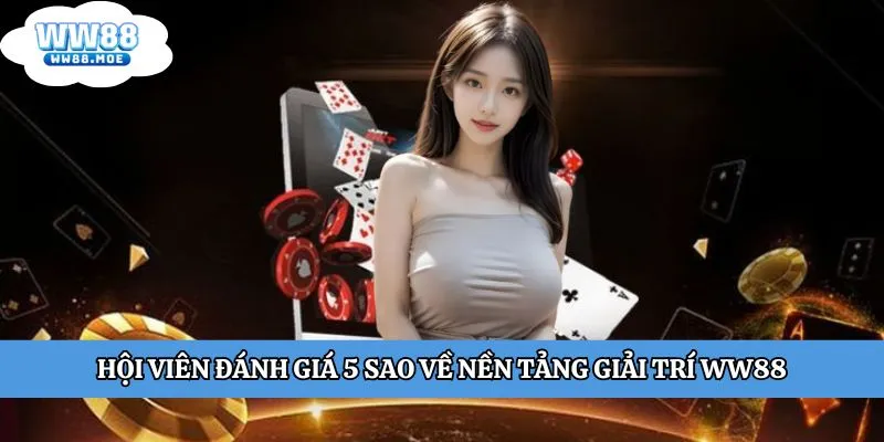 Hội viên đánh giá 5 sao về nền tảng giải trí WW88